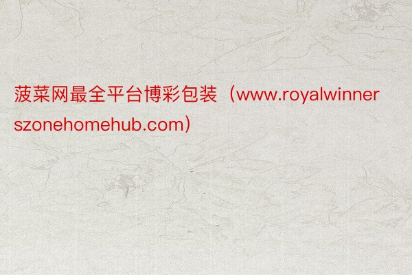 菠菜网最全平台博彩包装（www.royalwinnerszonehomehub.com）