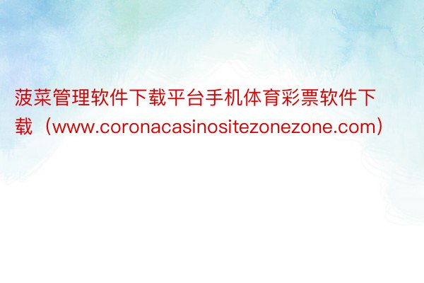 菠菜管理软件下载平台手机体育彩票软件下载（www.coronacasinositezonezone.com）