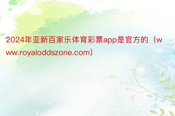 2024年亚新百家乐体育彩票app是官方的（www.royaloddszone.com）