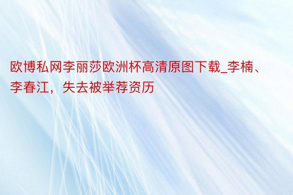 欧博私网李丽莎欧洲杯高清原图下载_李楠、李春江，失去被举荐资历