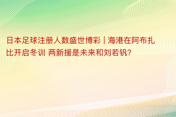 日本足球注册人数盛世博彩 | 海港在阿布扎比开启冬训 两新援是未来和刘若钒？