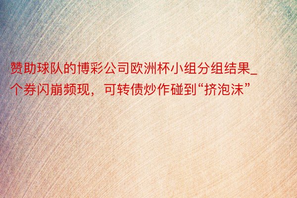 赞助球队的博彩公司欧洲杯小组分组结果_个券闪崩频现，可转债炒作碰到“挤泡沫”