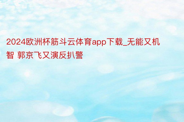 2024欧洲杯筋斗云体育app下载_无能又机智 郭京飞又演反扒警