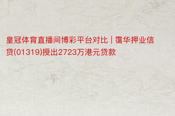 皇冠体育直播间博彩平台对比 | 霭华押业信贷(01319)授出2723万港元贷款