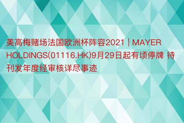 美高梅赌场法国欧洲杯阵容2021 | MAYER HOLDINGS(01116.HK)9月29日起有顷停牌 待刊发年度经审核详尽事迹